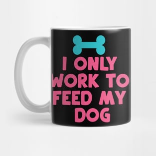 I Only Work to Feed My Dog Mug